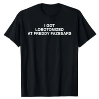 I Got Lobotomized At Freddy Fazbears Funny Meme T-Shirt Personality Letters Printed Saying Tee Graphic Outfits Short Sleeve Tops black