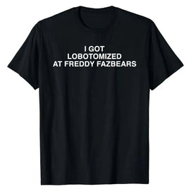 I Got Lobotomized At Freddy Fazbears Funny Meme T-Shirt Personality Letters Printed Saying Tee Graphic Outfits Short Sleeve Tops black