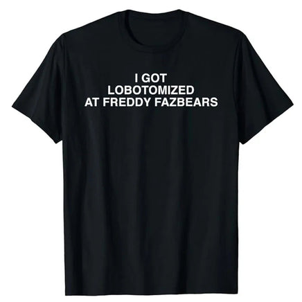 I Got Lobotomized At Freddy Fazbears Funny Meme T-Shirt Personality Letters Printed Saying Tee Graphic Outfits Short Sleeve Tops black